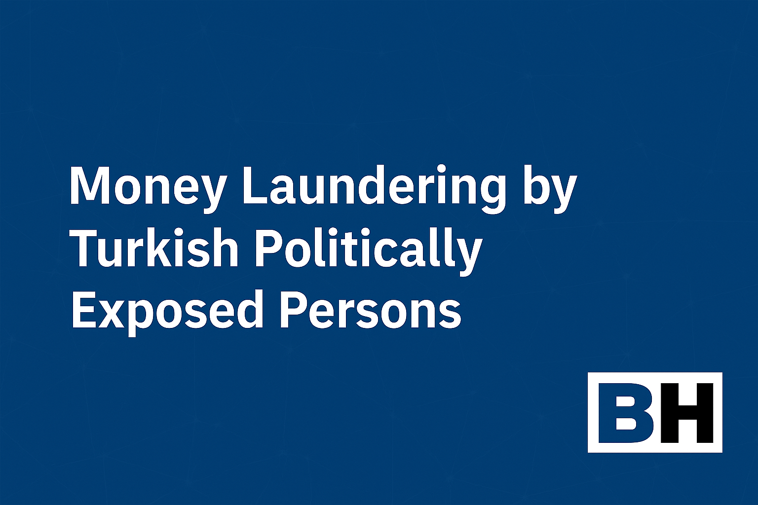 Analysis money laundering risks involving Turkish Politically Exposed Persons insights legal framework enforcement gaps AML compliance Turkey