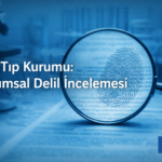 Adli Tıp Kurumu Kurumsal Delil İnceleme Bilimsellik Bağımsızlık Tarafsızlık Uygulama Pratik Rejimi Hukuk Bürosu Avukat resmi bilirkişi raporu