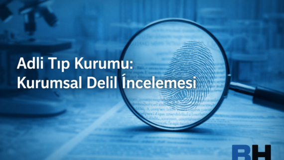 Adli Tıp Kurumu Kurumsal Delil İnceleme Bilimsellik Bağımsızlık Tarafsızlık Uygulama Pratik Rejimi Hukuk Bürosu Avukat resmi bilirkişi raporu