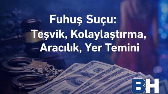 Fuhuş Suçu Teşvik Kolaylaştırma Aracılık Yer Temini Türkiye Ceza Hukuku Uygulaması Güncel Görünüm Hukuk Bürosu Avukat cinsel özgürlük sömürü