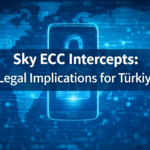 Sky ECC Intercepts Legal Implications Türkiye Encrypted Communication International Data Sharing electronic evidence law firm attorney cyber