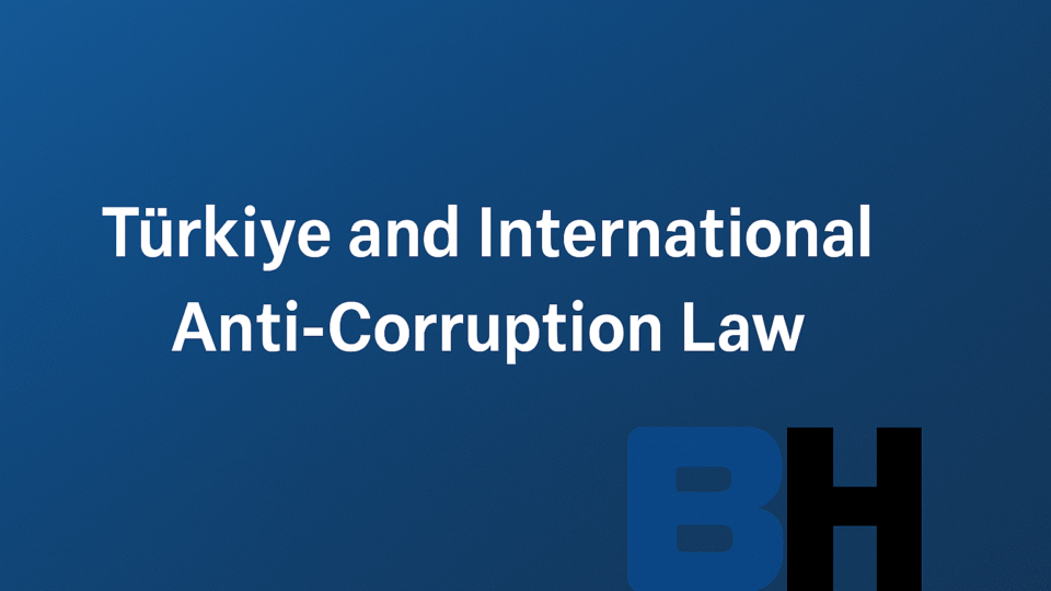 Türkiye International Anti-Corruption Law Investigating Prosecuting Corruption Cooperation Tools Enforcement Trends Firm Attorney Lawyer risk