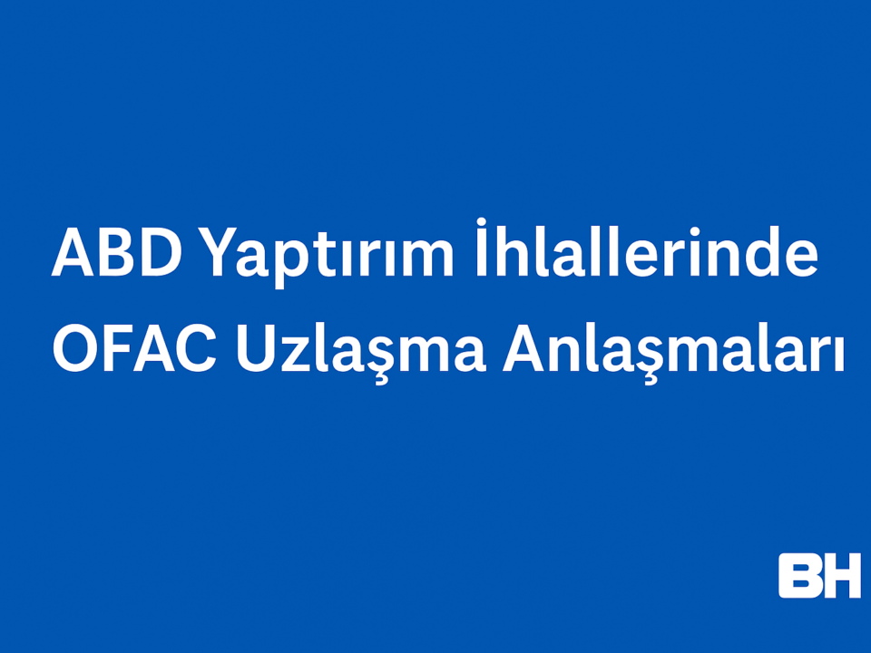 Yaptırım İhlalleri OFAC Uzlaşma Anlaşma ABD Hazine Bakanlığı Şirket Birey Hukuki Rehber Hukuk Bürosu Avukat Danışman Türk SDN Liste Uyum risk