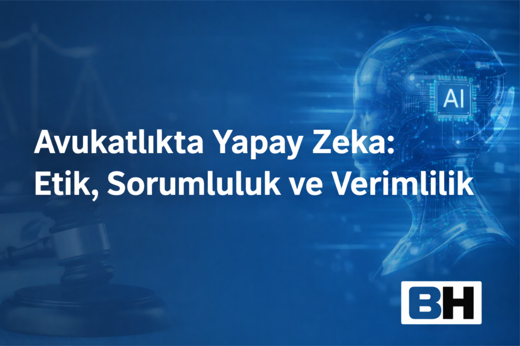 Avukatlıkta Yapay Zeka: Etik, Sorumluluk ve Verimlilik