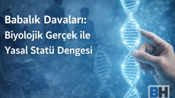 DNA Testi Delil Yasal Pratik Boyut Babalık Mahkeme Tespit Dava Biyolojik Gerçek Yasal Statü Miras soybağı risk itibar baba Avukat Hukuk Bürosu