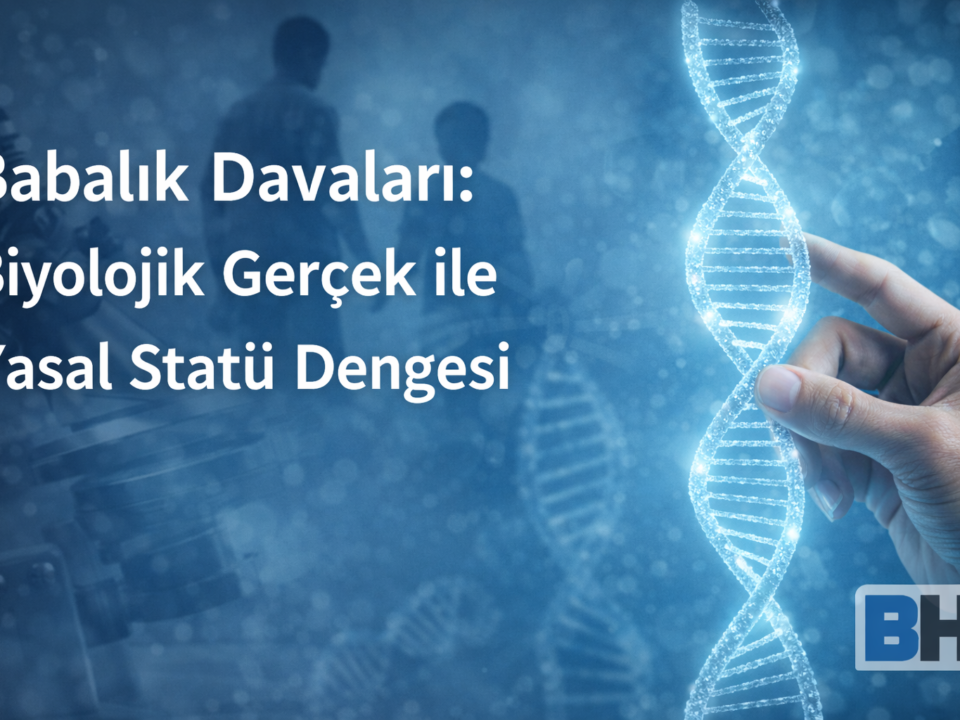 DNA Testi Delil Yasal Pratik Boyut Babalık Mahkeme Tespit Dava Biyolojik Gerçek Yasal Statü Miras soybağı risk itibar baba Avukat Hukuk Bürosu