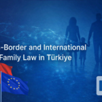 Cross-Border International Family Law Türkiye Managing Family Dispute Divorce Custody Maintenance Asset-Related Conflicts Lawyer attorney law