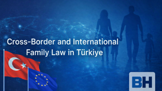 Cross-Border International Family Law Türkiye Managing Family Dispute Divorce Custody Maintenance Asset-Related Conflicts Lawyer attorney law