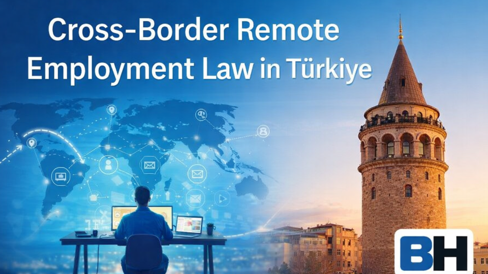 Cross-Border Remote Employment Law Turkey Taxation Social Security Immigration Corporate Risk Digital Workforce Firm Attorney work global tax