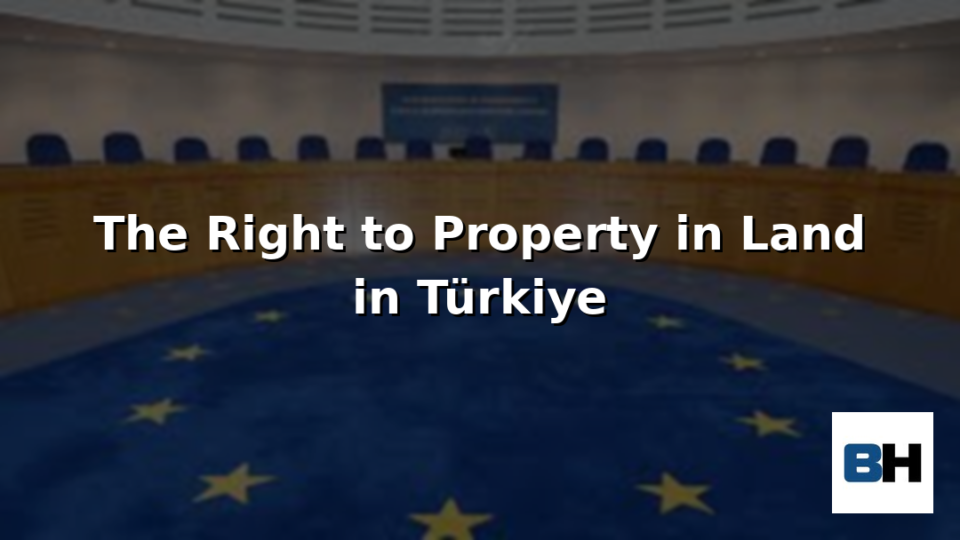 Right to Property Land ownership Türkiye Turkey Historical Development European Court Human Rights Jurisprudence Attorney law firm case ECHR
